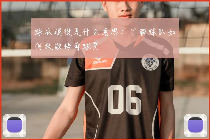 球衣退役是什么意思?了解球队如何致敬传奇球员