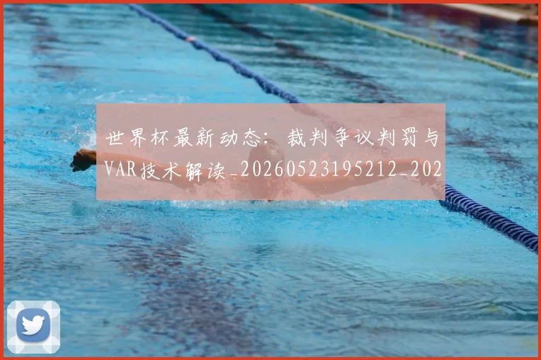 世界杯最新动态：裁判争议判罚与VAR技术解读_20260523195212_20260607160546