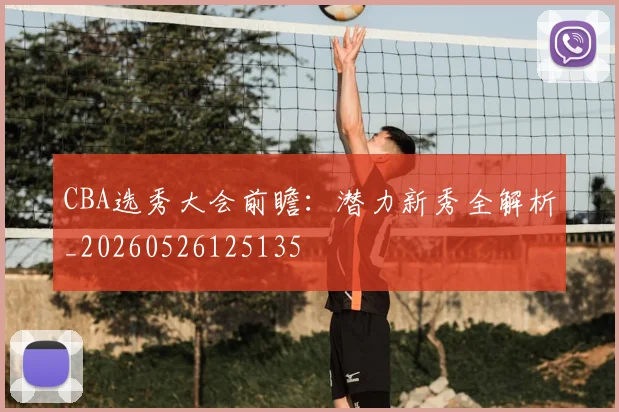CBA选秀大会前瞻：潜力新秀全解析_20260526125135
