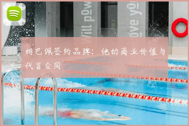姆巴佩签约品牌：他的商业价值与代言合同