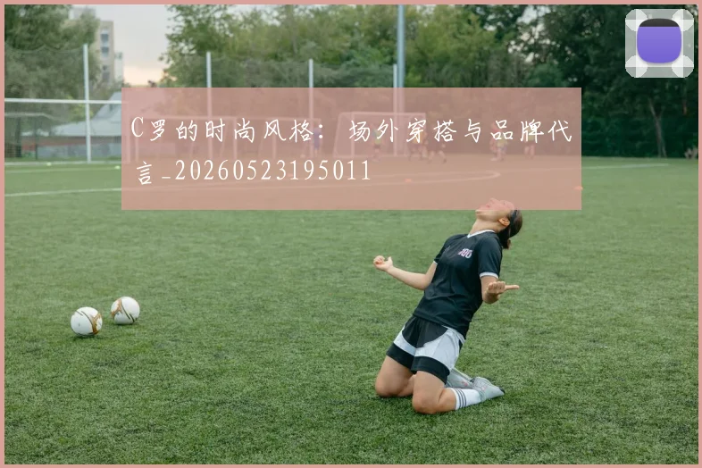 C罗的时尚风格：场外穿搭与品牌代言_20260523195011