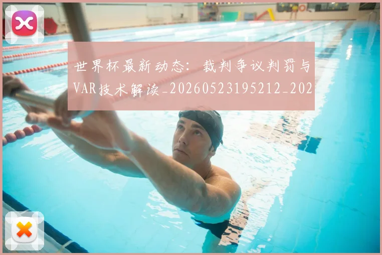 世界杯最新动态：裁判争议判罚与VAR技术解读_20260523195212_20260607160546