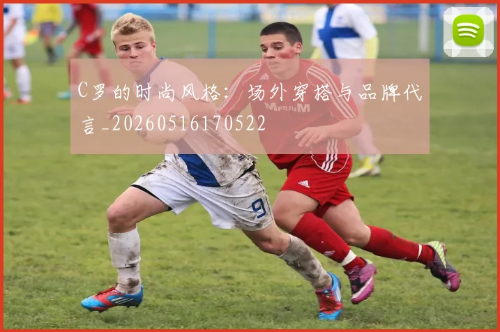 C罗的时尚风格：场外穿搭与品牌代言_20260516170522