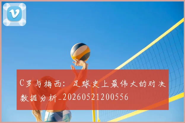 C罗与梅西:足球史上最伟大的对决数据分析_20260521200556