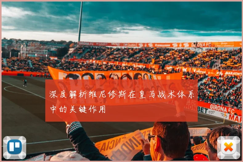 深度解析维尼修斯在皇马战术体系中的关键作用
