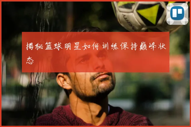 揭秘篮球明星如何训练保持巅峰状态