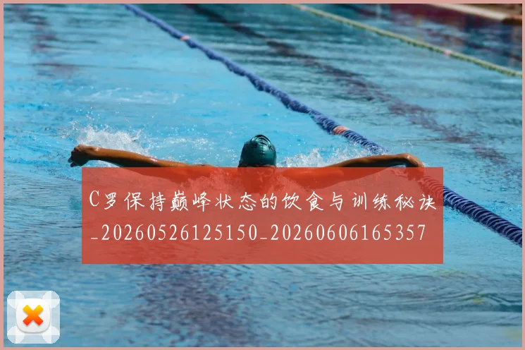 C罗保持巅峰状态的饮食与训练秘诀_20260526125150_20260606165357
