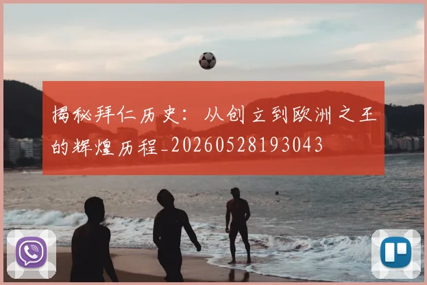 揭秘拜仁历史：从创立到欧洲之王的辉煌历程_20260528193043