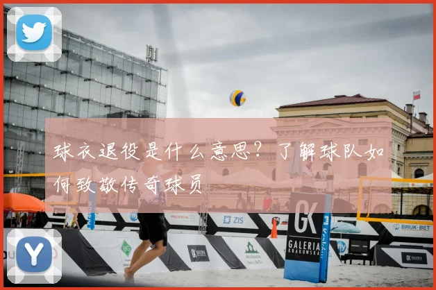 球衣退役是什么意思?了解球队如何致敬传奇球员
